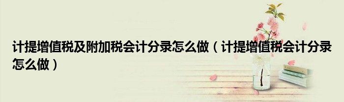 计提增值税及附加税会计分录怎么做（计提增值税会计分录怎么做）