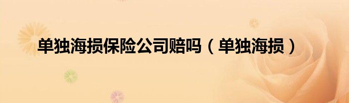 单独海损保险公司赔吗（单独海损）