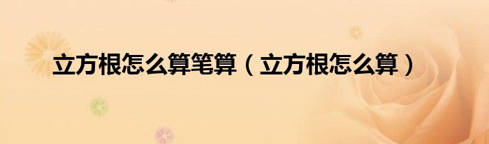 立方根怎么算笔算（立方根怎么算）