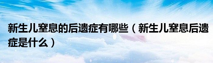 新生儿窒息的后遗症有哪些（新生儿窒息后遗症是什么）
