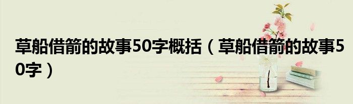草船借箭的故事50字概括（草船借箭的故事50字）