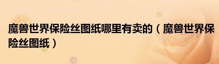 魔兽世界保险丝图纸哪里有卖的（魔兽世界保险丝图纸）