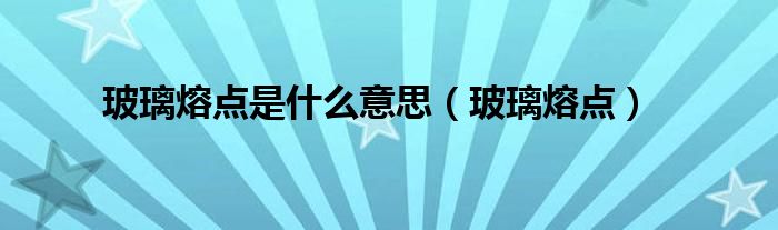 玻璃熔点是什么意思（玻璃熔点）