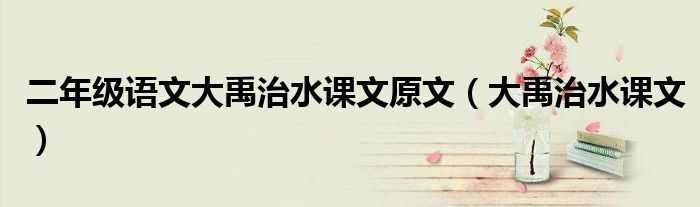 二年级语文大禹治水课文原文（大禹治水课文）