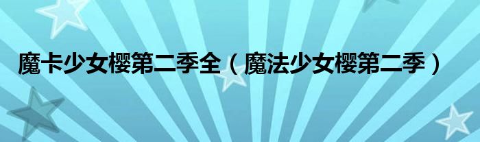 魔卡少女樱第二季全（魔法少女樱第二季）