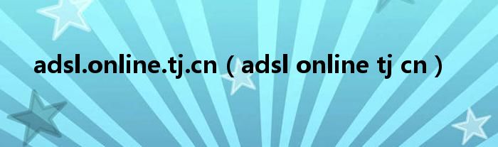 adsl.online.tj.cn（adsl online tj cn）