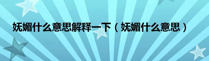 妩媚什么意思解释一下（妩媚什么意思）