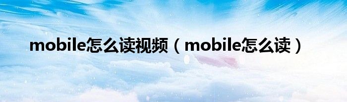 mobile怎么读视频（mobile怎么读）