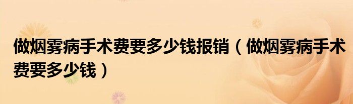 做烟雾病手术费要多少钱报销（做烟雾病手术费要多少钱）