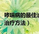哮喘病的最佳治疗方法有哪些（哮喘病的最佳治疗方法）