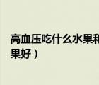 高血压吃什么水果和蔬菜降压最快（高血压喝什么茶降压效果好）