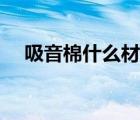 吸音棉什么材质环保（哪种吸音棉最好）