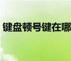 键盘顿号键在哪儿（键盘上的顿号是哪个键）