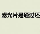 滤光片是通过还是过滤掉光（滤光片的作用）