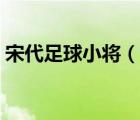 宋代足球小将（说一说宋代足球小将的简介）