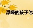浮躁的孩子怎么教育（浮躁是什么意思）