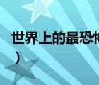 世界上的最恐怖的地方（世界之最恐怖的地方）