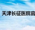 天津长征医院官网app（天津长征医院官网）