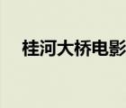 桂河大桥电影国语（桂河大桥国语高清）