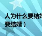 人为什么要结婚一个人不好吗（人为什么一定要结婚）