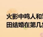 火影中鸣人和雏田结婚是哪一集?（鸣人和雏田结婚在第几集）