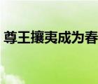 尊王攘夷成为春秋五霸之首的是（尊王攘夷）