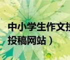 中小学生作文投稿网站有哪些（中小学生作文投稿网站）