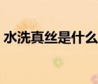 水洗真丝是什么材质（水洗真丝是什么面料）