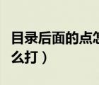 目录后面的点怎么打到中间（目录后面的点怎么打）