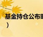 基金持仓公布时间怎么算（基金持仓公布时间）