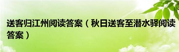 送客归江州阅读答案（秋日送客至潜水驿阅读答案）