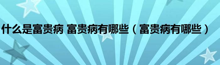 什么是富贵病 富贵病有哪些（富贵病有哪些）