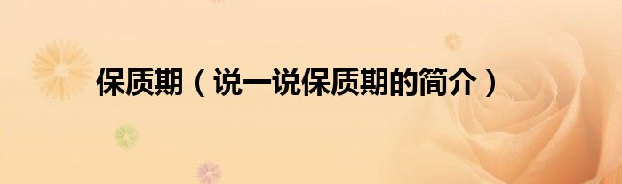 保质期（说一说保质期的简介）