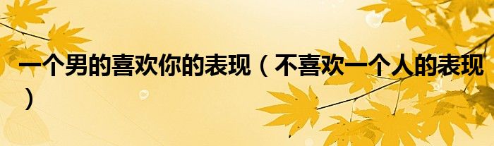 一个男的喜欢你的表现（不喜欢一个人的表现）