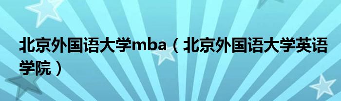 北京外国语大学mba（北京外国语大学英语学院）