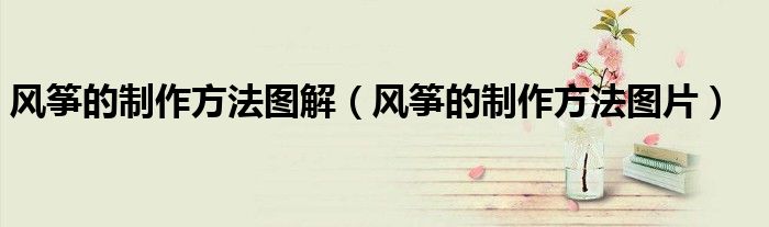 风筝的制作方法图解（风筝的制作方法图片）