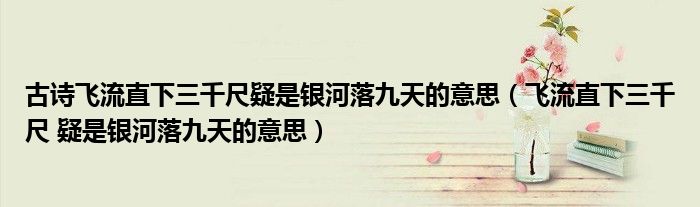 古诗飞流直下三千尺疑是银河落九天的意思（飞流直下三千尺 疑是银河落九天的意思）