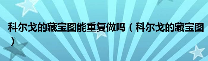 科尔戈的藏宝图能重复做吗（科尔戈的藏宝图）