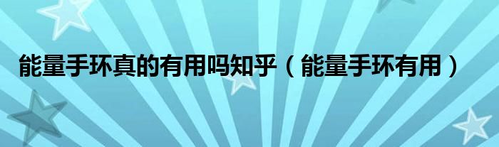能量手环真的有用吗知乎（能量手环有用）
