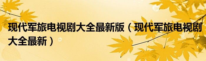 现代军旅电视剧大全最新版（现代军旅电视剧大全最新）