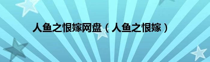 人鱼之恨嫁网盘（人鱼之恨嫁）