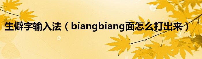 生僻字输入法（biangbiang面怎么打出来）
