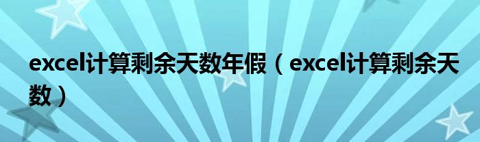 excel计算剩余天数年假（excel计算剩余天数）