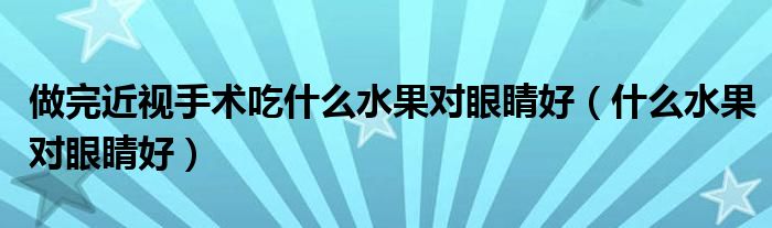 做完近视手术吃什么水果对眼睛好（什么水果对眼睛好）