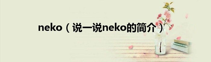 neko（说一说neko的简介）