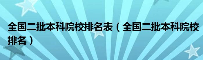 全国二批本科院校排名表（全国二批本科院校排名）
