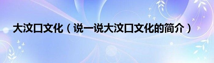 大汶口文化（说一说大汶口文化的简介）