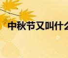 中秋节又叫什么节呢（中秋节又叫什么节）