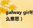 galway girl什么意思翻译（galway girl什么意思）