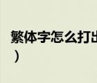 繁体字怎么打出来带拼音（繁体字怎么打出来）